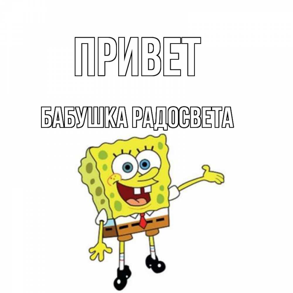 Открытка на каждый день с именем, Бабушка-Радосвета Привет спанч Боб на позитиве Прикольная открытка с пожеланием онлайн скачать бесплатно 