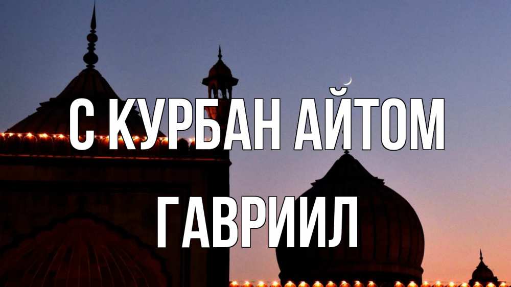 Открытка на каждый день с именем, Гавриил С курбан айтом мечеть Прикольная открытка с пожеланием онлайн скачать бесплатно 
