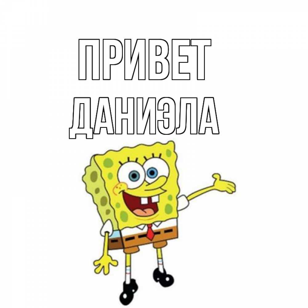 Открытка на каждый день с именем, Даниэла Привет спанч Боб на позитиве Прикольная открытка с пожеланием онлайн скачать бесплатно 