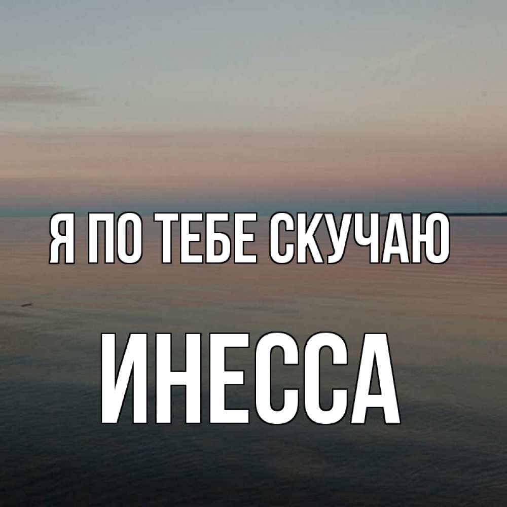 Открытка на каждый день с именем, Инесса Я по тебе скучаю пусто Прикольная открытка с пожеланием онлайн скачать бесплатно 