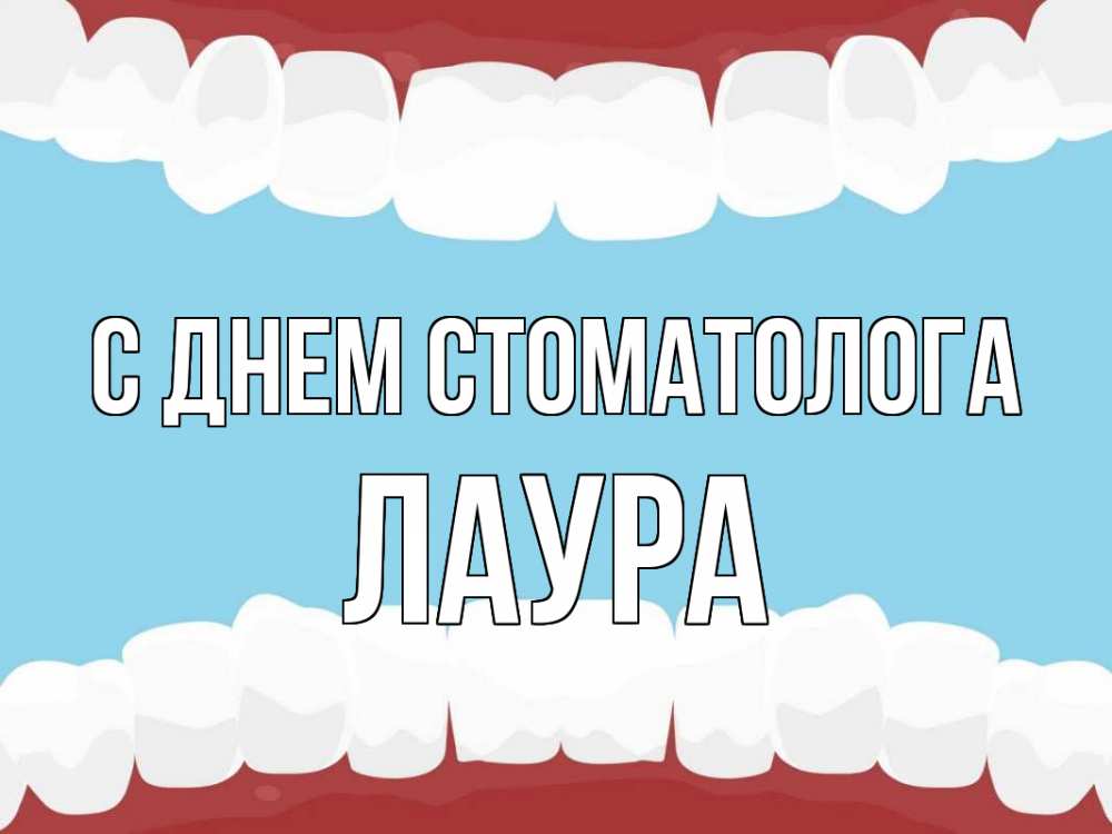 Открытка на каждый день с именем, Лаура С днем стоматолога с днем стоматолога Прикольная открытка с пожеланием онлайн скачать бесплатно 