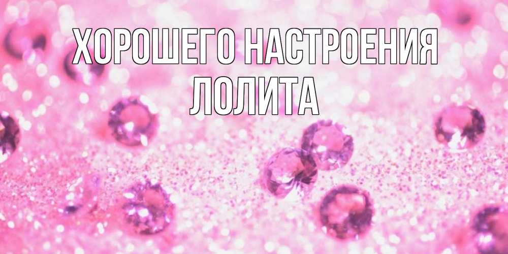 Открытка на каждый день с именем, Лолита Хорошего настроения рубины и красота Прикольная открытка с пожеланием онлайн скачать бесплатно 
