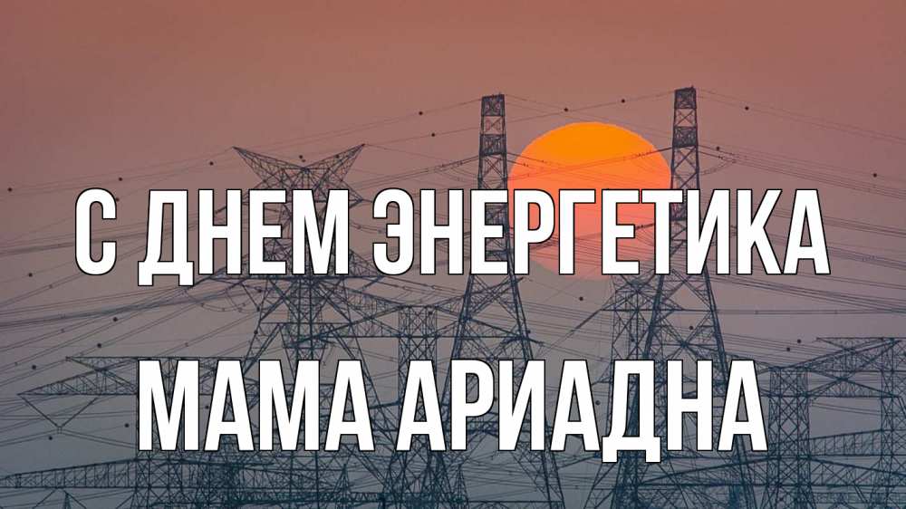 Открытка на каждый день с именем, Мама-Ариадна С днем энергетика Закат, энергетика Прикольная открытка с пожеланием онлайн скачать бесплатно 