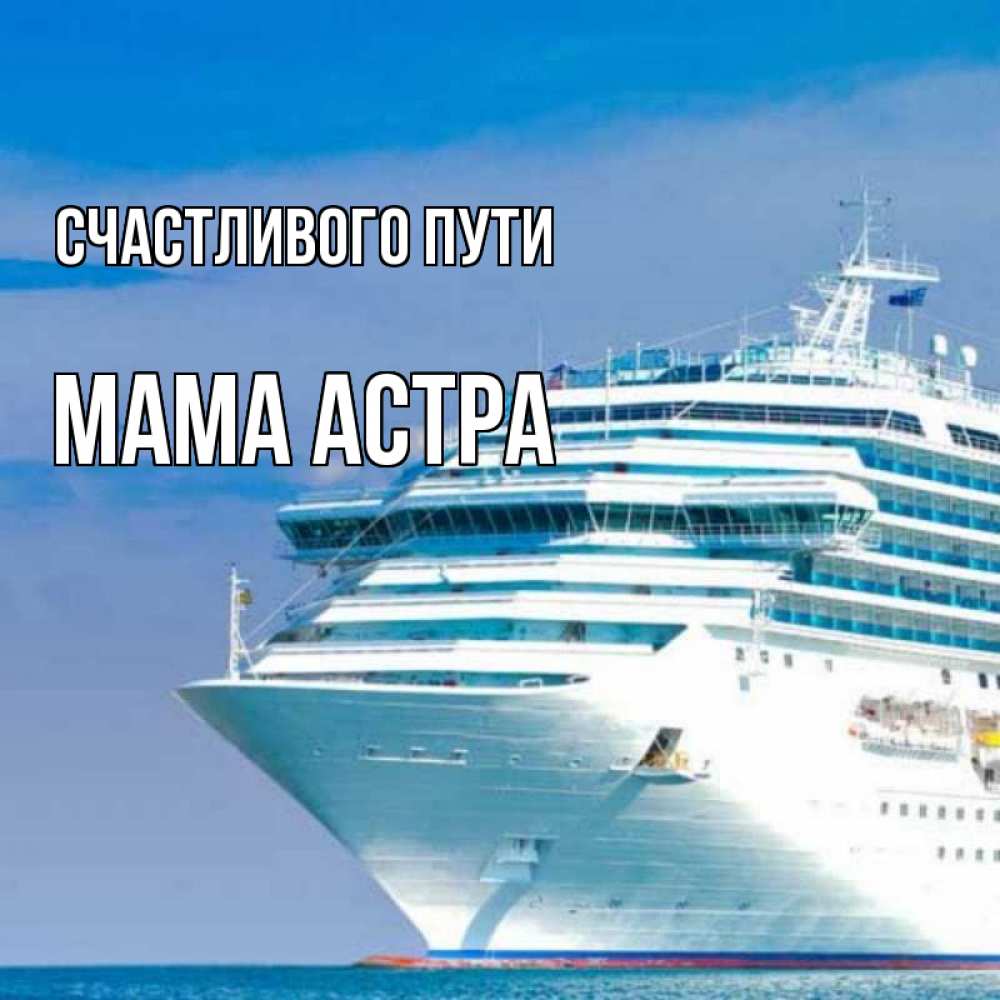 Открытка на каждый день с именем, Мама-Астра Счастливого пути огромный лайнер Прикольная открытка с пожеланием онлайн скачать бесплатно 