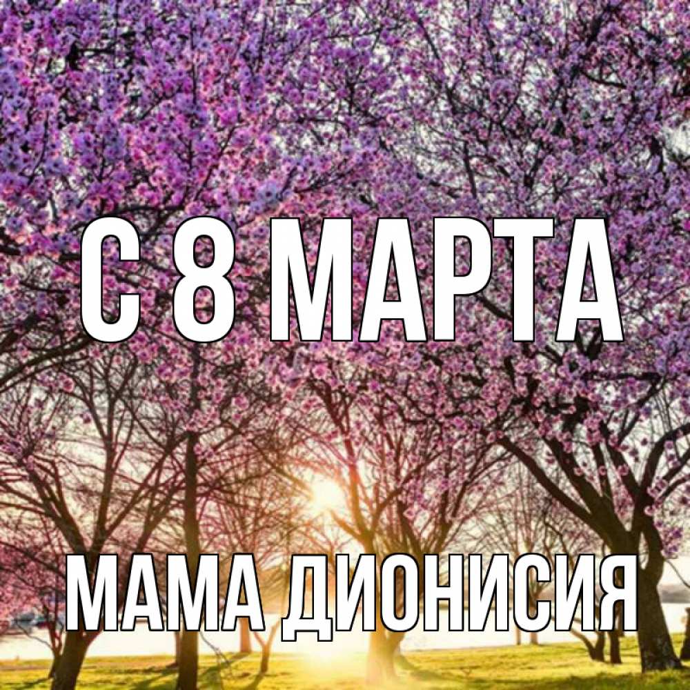 Открытка на каждый день с именем, Мама-Дионисия С 8 МАРТА международный женский день Прикольная открытка с пожеланием онлайн скачать бесплатно 