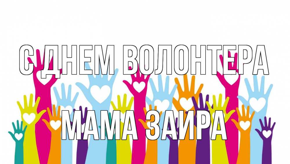 Открытка на каждый день с именем, Мама-Заира С днем волонтера С днем волонтера Прикольная открытка с пожеланием онлайн скачать бесплатно 