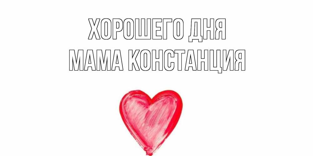 Открытка на каждый день с именем, Мама-Констанция Хорошего дня прекрасного дня любимой Прикольная открытка с пожеланием онлайн скачать бесплатно 