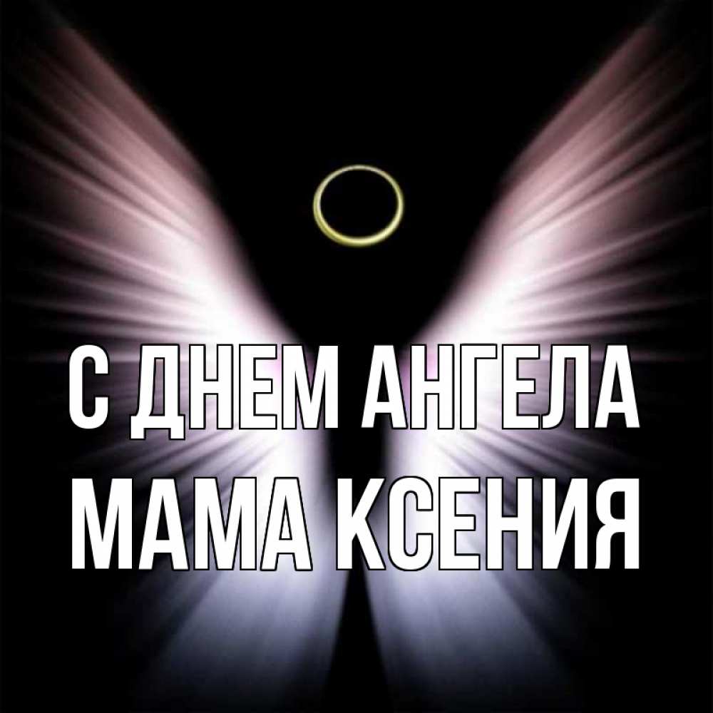 Открытка на каждый день с именем, Мама-Ксения С днем ангела ангел из света Прикольная открытка с пожеланием онлайн скачать бесплатно 