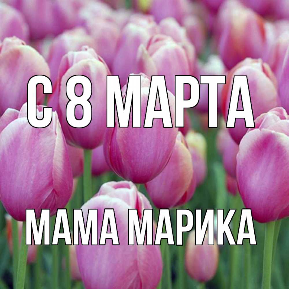 Открытка на каждый день с именем, Мама-Марика С 8 МАРТА на международный женский день 3 Прикольная открытка с пожеланием онлайн скачать бесплатно 