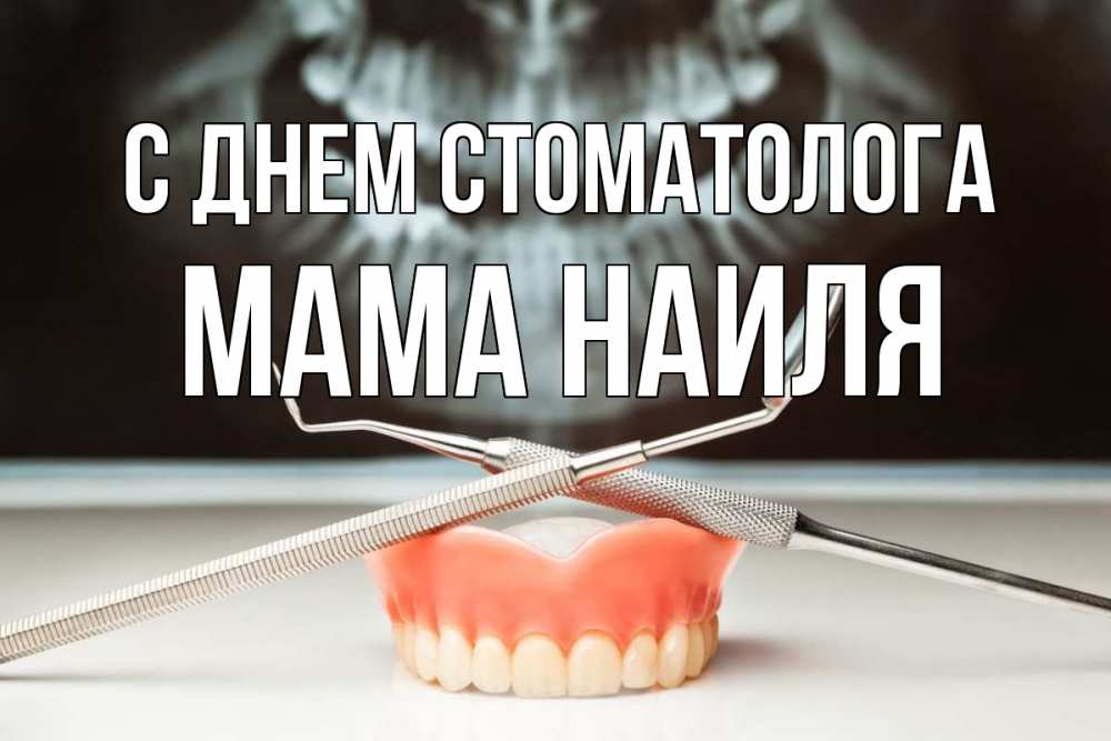 Открытка на каждый день с именем, Мама-Наиля С днем стоматолога с днем стоматолога Прикольная открытка с пожеланием онлайн скачать бесплатно 