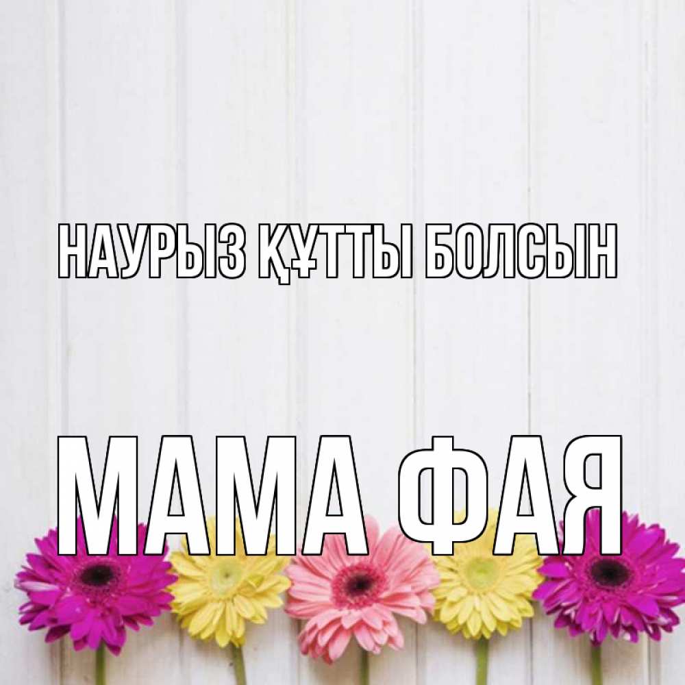 Открытка на каждый день с именем, Мама-Фая Наурыз құтты болсын женщинам 1 Прикольная открытка с пожеланием онлайн скачать бесплатно 