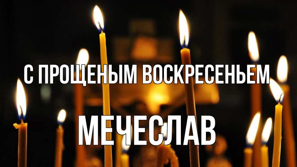 Открытка на каждый день с именем, Мечеслав С прощеным воскресеньем свечи Прикольная открытка с пожеланием онлайн скачать бесплатно 