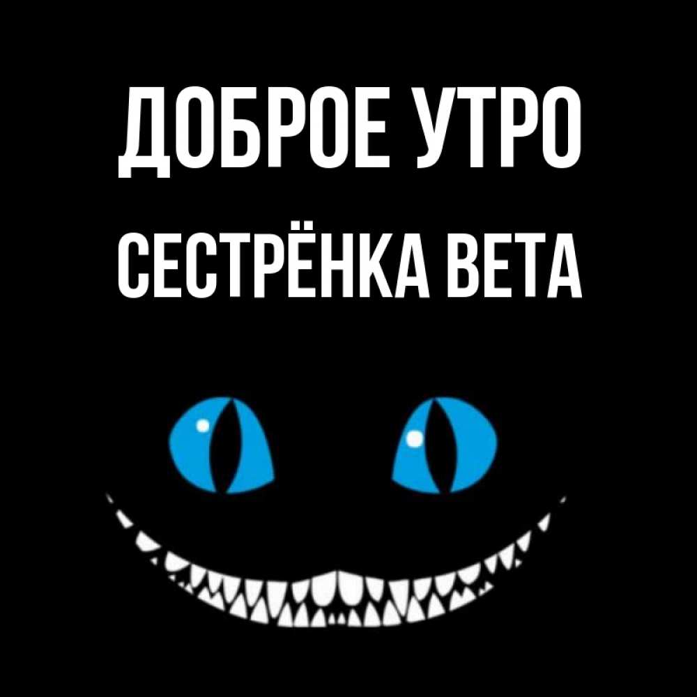 Открытка на каждый день с именем, Сестрёнка-Вета Доброе утро голубые глаза и зубки Прикольная открытка с пожеланием онлайн скачать бесплатно 