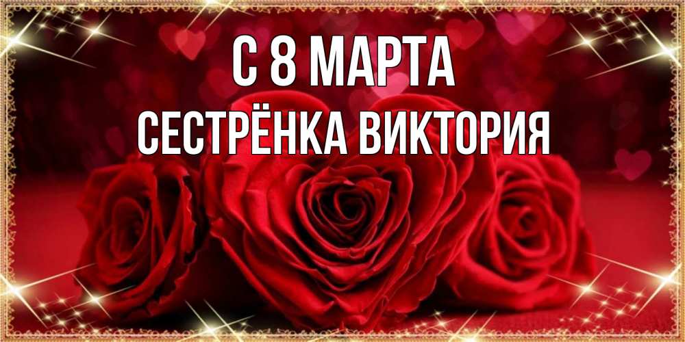 Открытка на каждый день с именем, Сестрёнка-Виктория С 8 марта три красные розы Прикольная открытка с пожеланием онлайн скачать бесплатно 