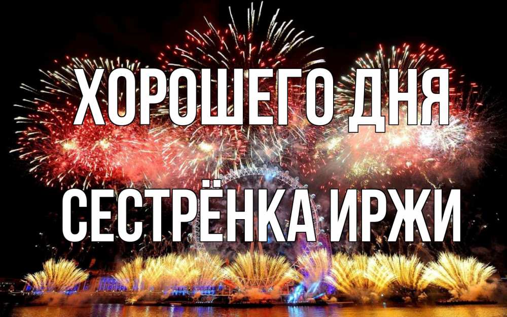 Открытка на каждый день с именем, Сестрёнка-Иржи Хорошего дня Фейрверг 2 Прикольная открытка с пожеланием онлайн скачать бесплатно 