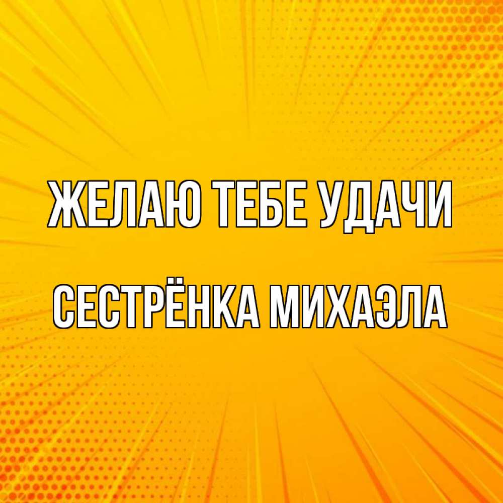 Открытка на каждый день с именем, Сестрёнка-Михаэла Желаю тебе удачи фон Прикольная открытка с пожеланием онлайн скачать бесплатно 