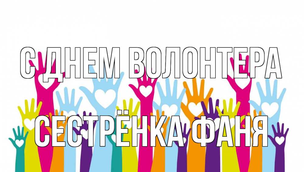 Открытка на каждый день с именем, Сестрёнка-Фаня С днем волонтера С днем волонтера Прикольная открытка с пожеланием онлайн скачать бесплатно 