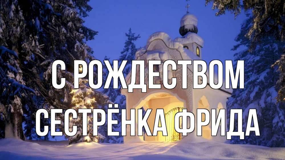 Открытка на каждый день с именем, Сестрёнка-Фрида С рождеством часовня Прикольная открытка с пожеланием онлайн скачать бесплатно 
