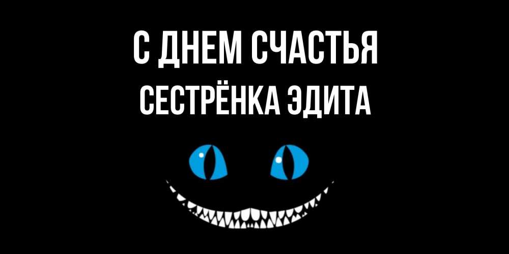 Открытка на каждый день с именем, Сестрёнка-Эдита С днем счастья кот улыбается Прикольная открытка с пожеланием онлайн скачать бесплатно 