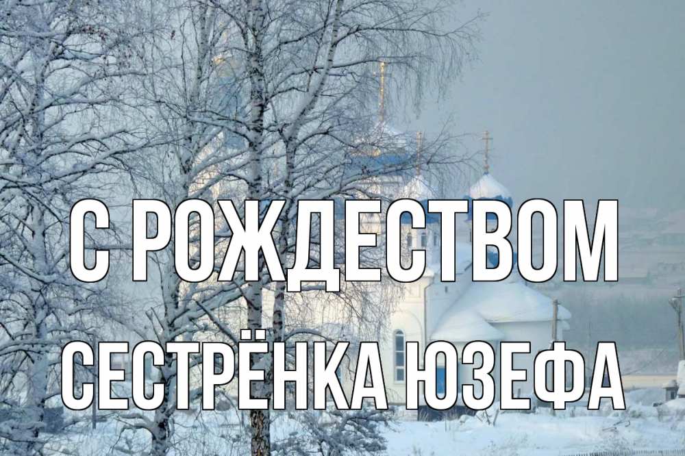 Открытка на каждый день с именем, Сестрёнка-Юзефа С рождеством храм, зима Прикольная открытка с пожеланием онлайн скачать бесплатно 