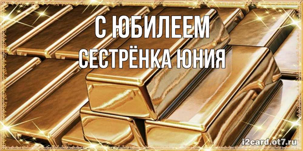 Открытка на каждый день с именем, Сестрёнка-Юния С юбилеем поздравления на день рождения с пожеланиями богатства Прикольная открытка с пожеланием онлайн скачать бесплатно 