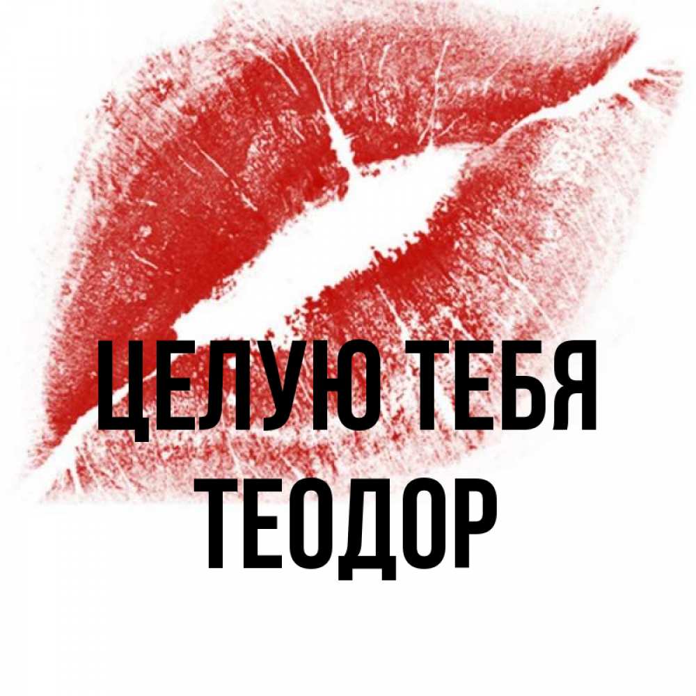 Открытка на каждый день с именем, Теодор Целую тебя открытка с пожеланием поцелуя Прикольная открытка с пожеланием онлайн скачать бесплатно 