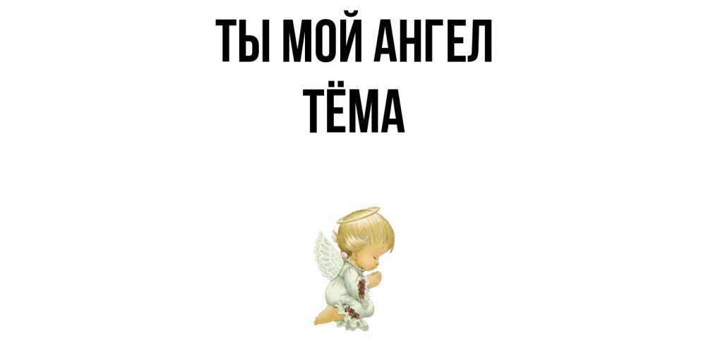 Открытка на каждый день с именем, Тёма Ты мой ангел ангел Прикольная открытка с пожеланием онлайн скачать бесплатно 