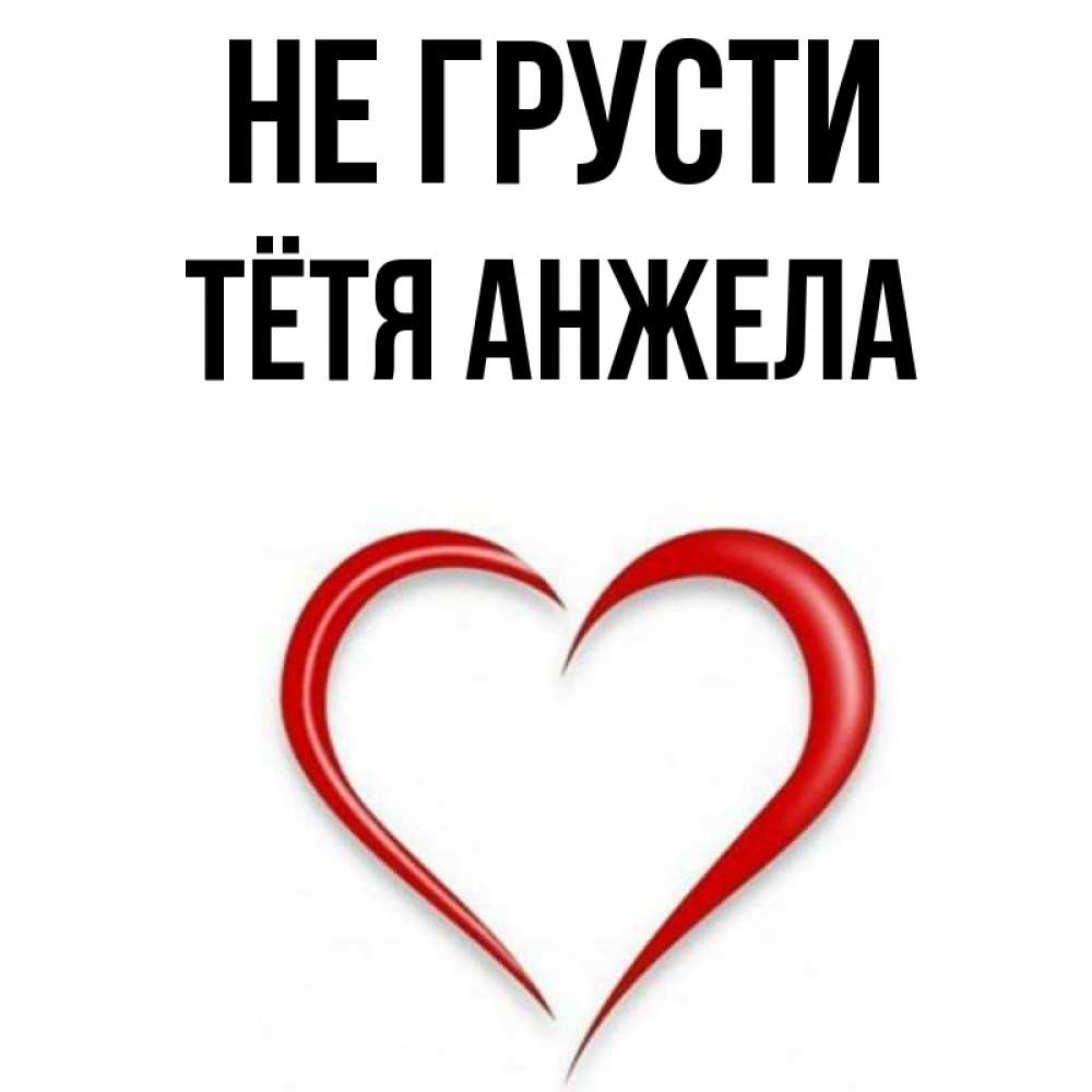 Открытка на каждый день с именем, Тётя-Анжела Не грусти для любимой Прикольная открытка с пожеланием онлайн скачать бесплатно 
