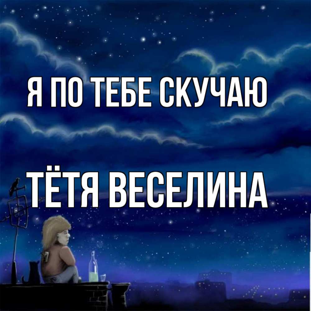 Открытка на каждый день с именем, Тётя-Веселина Я по тебе скучаю на крыше 1 Прикольная открытка с пожеланием онлайн скачать бесплатно 