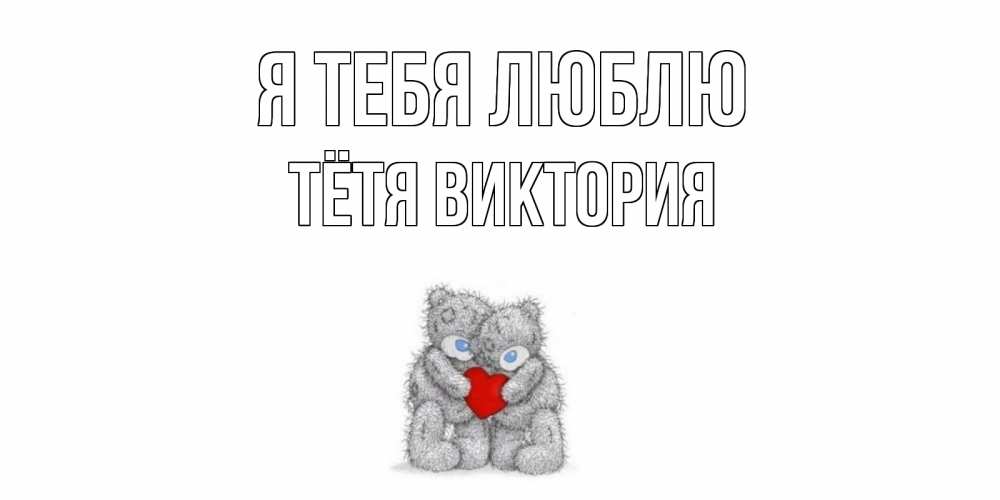 Открытка на каждый день с именем, Тётя-Виктория Я тебя люблю мишки, сердце Прикольная открытка с пожеланием онлайн скачать бесплатно 