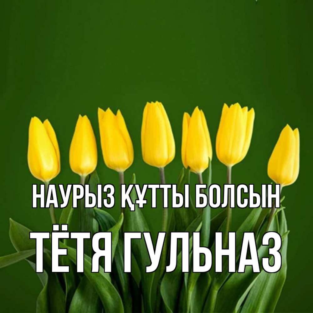 Открытка на каждый день с именем, Тётя-Гульназ Наурыз құтты болсын желтого цвета 3 Прикольная открытка с пожеланием онлайн скачать бесплатно 