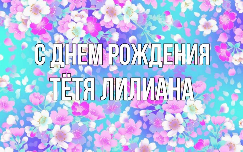 Открытка на каждый день с именем, Тётя-Лилиана С днем рождения открытка с заливкой Прикольная открытка с пожеланием онлайн скачать бесплатно 
