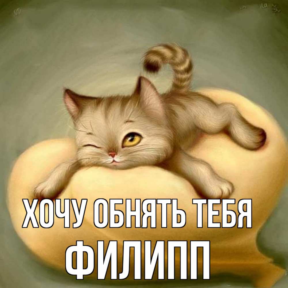 Открытка на каждый день с именем, Филипп Хочу обнять тебя кошечка Прикольная открытка с пожеланием онлайн скачать бесплатно 