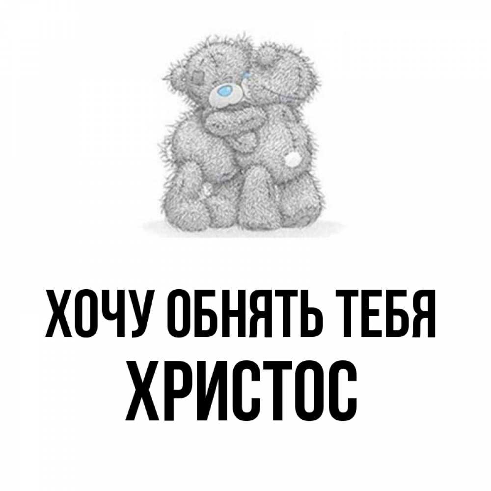 Открытка на каждый день с именем, Христос Хочу обнять тебя два теддика Прикольная открытка с пожеланием онлайн скачать бесплатно 