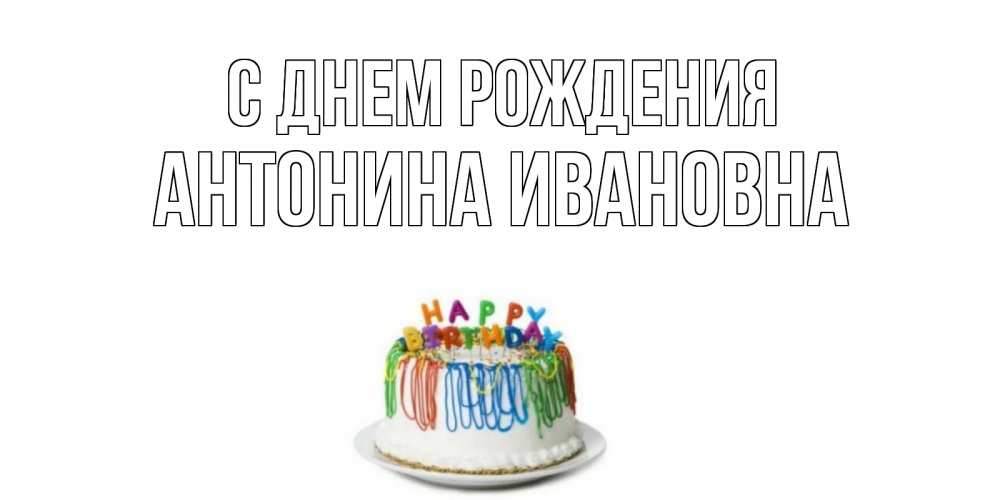 Открытка на каждый день с именем, Антонина-Ивановна С днем рождения Тортик Прикольная открытка с пожеланием онлайн скачать бесплатно 