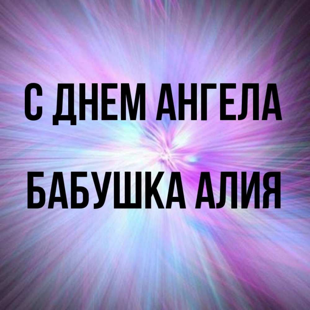 Открытка на каждый день с именем, Бабушка-Алия С днем ангела ангельский свет Прикольная открытка с пожеланием онлайн скачать бесплатно 
