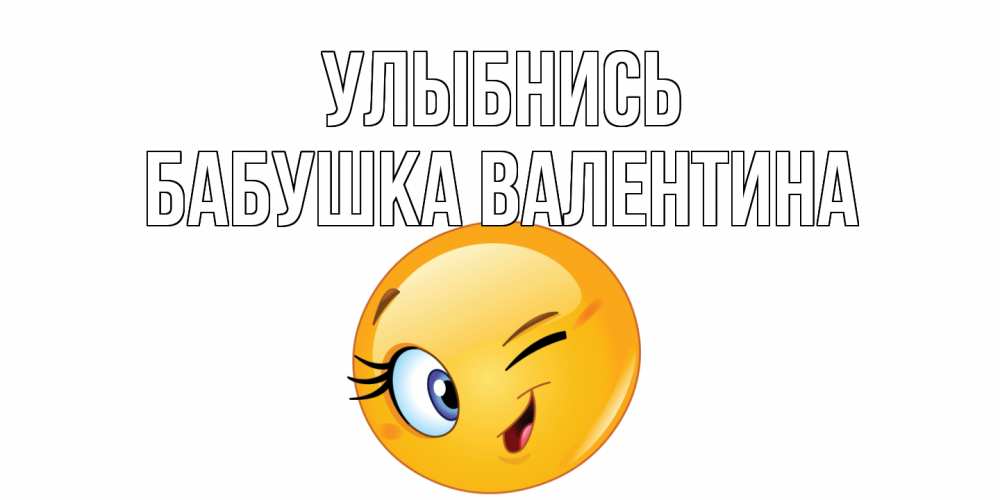 Открытка на каждый день с именем, Бабушка-Валентина Улыбнись улыбка Прикольная открытка с пожеланием онлайн скачать бесплатно 