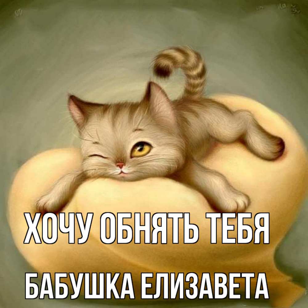 Открытка на каждый день с именем, Бабушка-Елизавета Хочу обнять тебя кошечка Прикольная открытка с пожеланием онлайн скачать бесплатно 