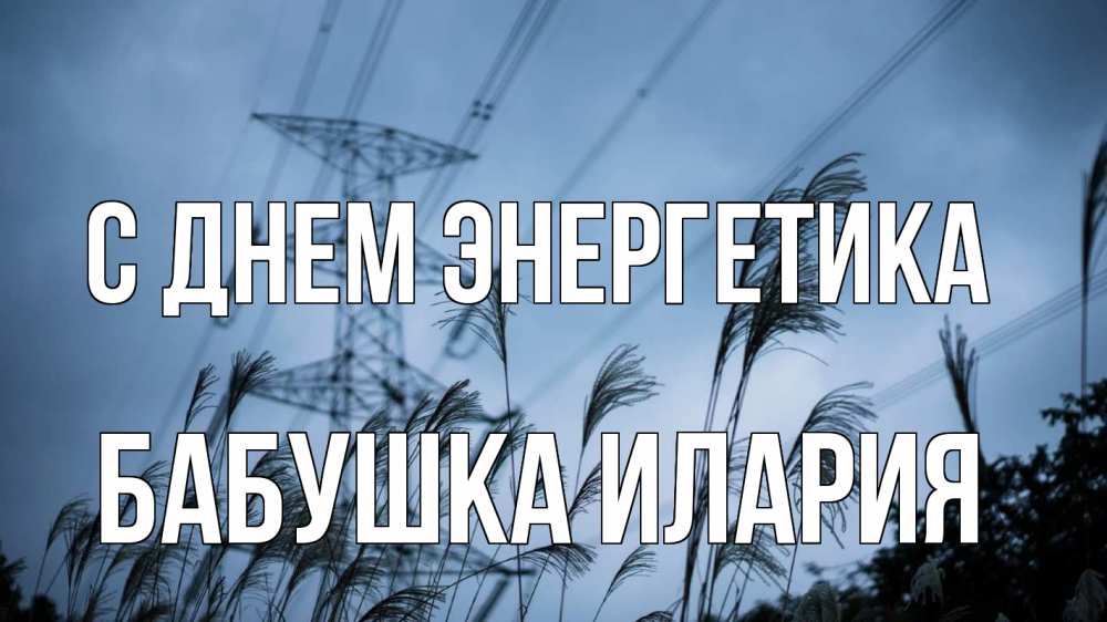 Открытка на каждый день с именем, Бабушка-Илария С днем энергетика ЛЭП электричество Прикольная открытка с пожеланием онлайн скачать бесплатно 