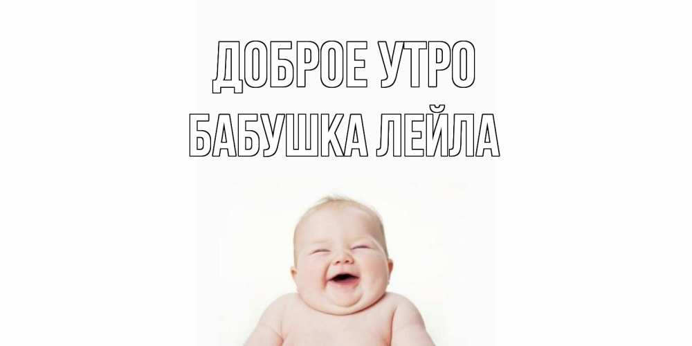 Открытка на каждый день с именем, Бабушка-Лейла Доброе утро малыш с улыбкой Прикольная открытка с пожеланием онлайн скачать бесплатно 