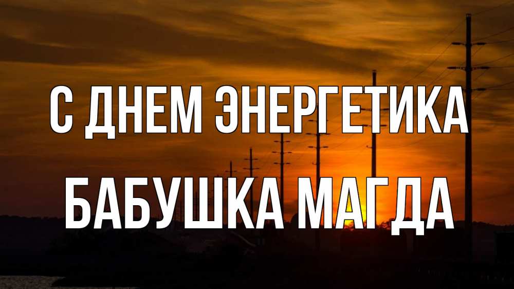 Открытка на каждый день с именем, Бабушка-Магда С днем энергетика столбы провода закат Прикольная открытка с пожеланием онлайн скачать бесплатно 