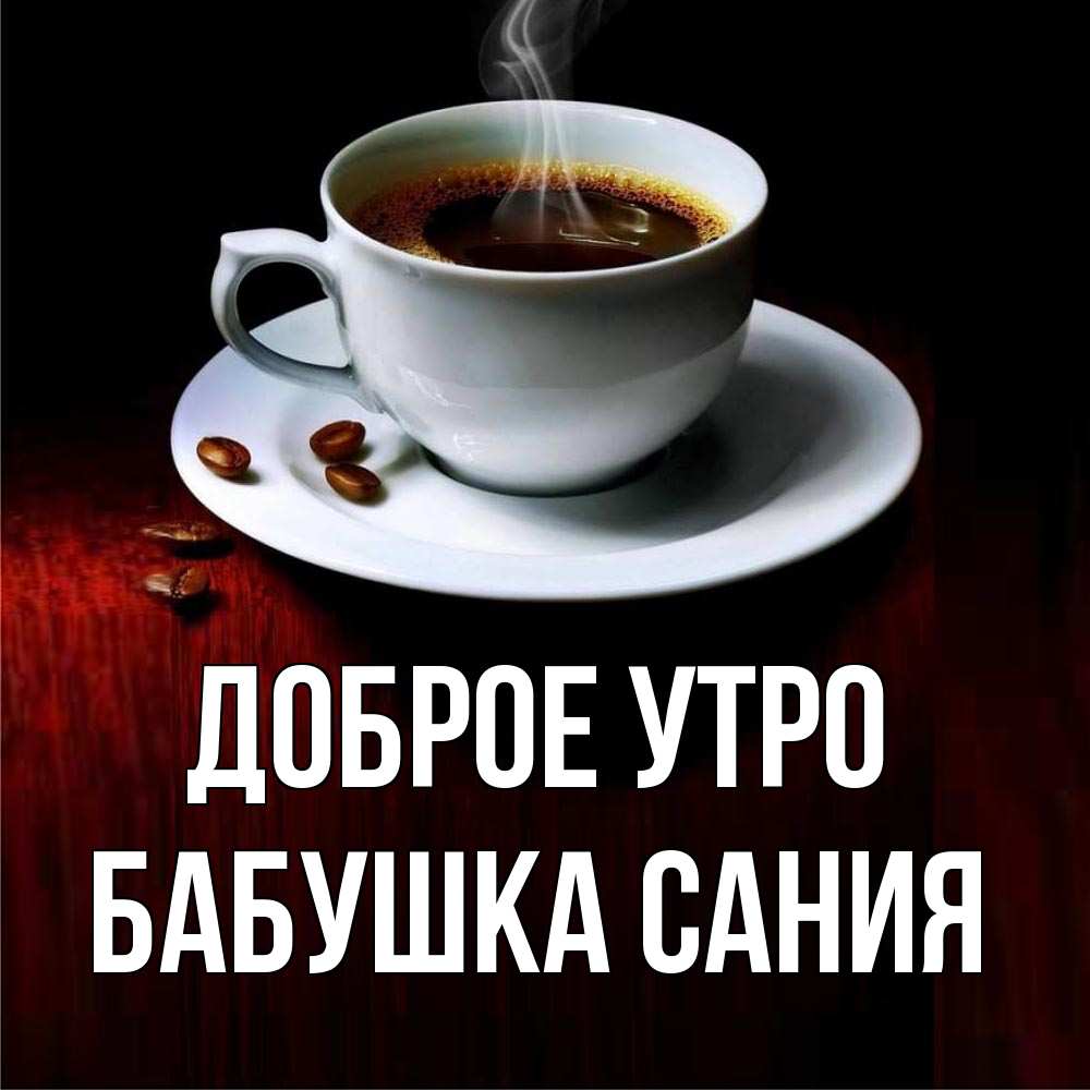 Открытка на каждый день с именем, Бабушка-Сания Доброе утро белая посуда Прикольная открытка с пожеланием онлайн скачать бесплатно 