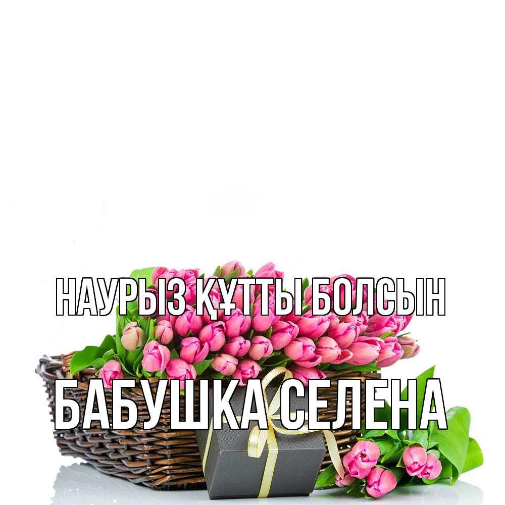 Открытка на каждый день с именем, Бабушка-Селена Наурыз құтты болсын цветы Прикольная открытка с пожеланием онлайн скачать бесплатно 