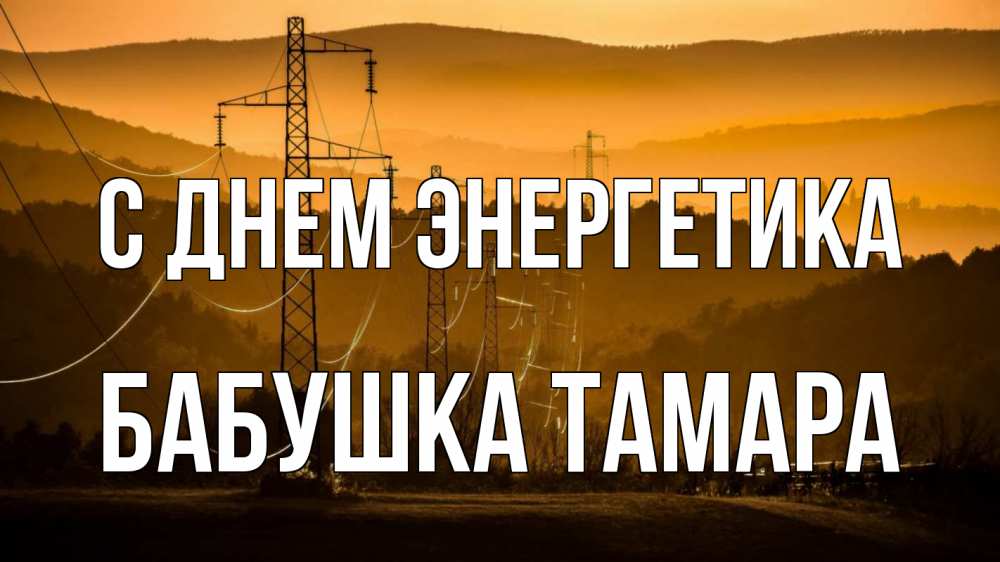 Открытка на каждый день с именем, Бабушка-Тамара С днем энергетика ЛЭП провода горы закат Прикольная открытка с пожеланием онлайн скачать бесплатно 