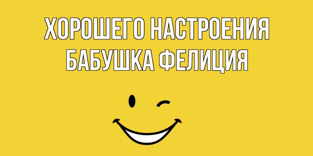 Открытка на каждый день с именем, Бабушка-Фелиция Хорошего настроения смайл Прикольная открытка с пожеланием онлайн скачать бесплатно 