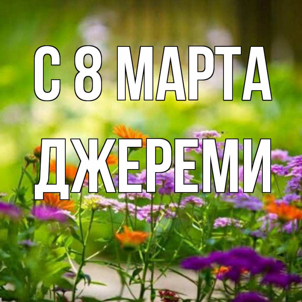 Открытка на каждый день с именем, Джереми С 8 марта цветы Прикольная открытка с пожеланием онлайн скачать бесплатно 