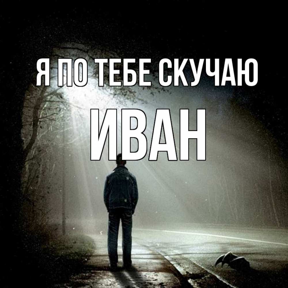 Открытка на каждый день с именем, Иван Я по тебе скучаю свет 1 Прикольная открытка с пожеланием онлайн скачать бесплатно 
