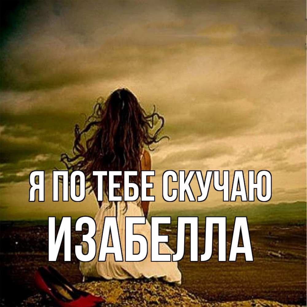 Открытка на каждый день с именем, Изабелла Я по тебе скучаю возвращайся Прикольная открытка с пожеланием онлайн скачать бесплатно 
