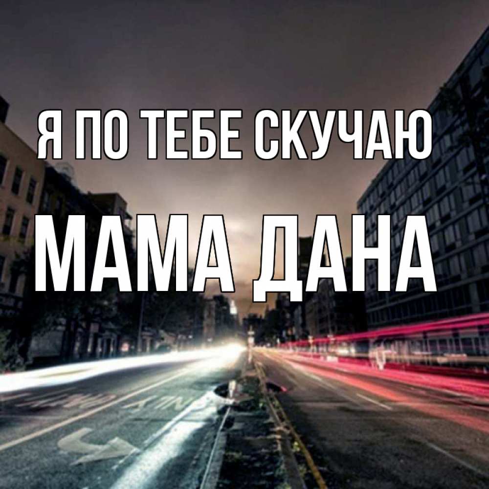 Открытка на каждый день с именем, Мама-Дана Я по тебе скучаю приезжай Прикольная открытка с пожеланием онлайн скачать бесплатно 
