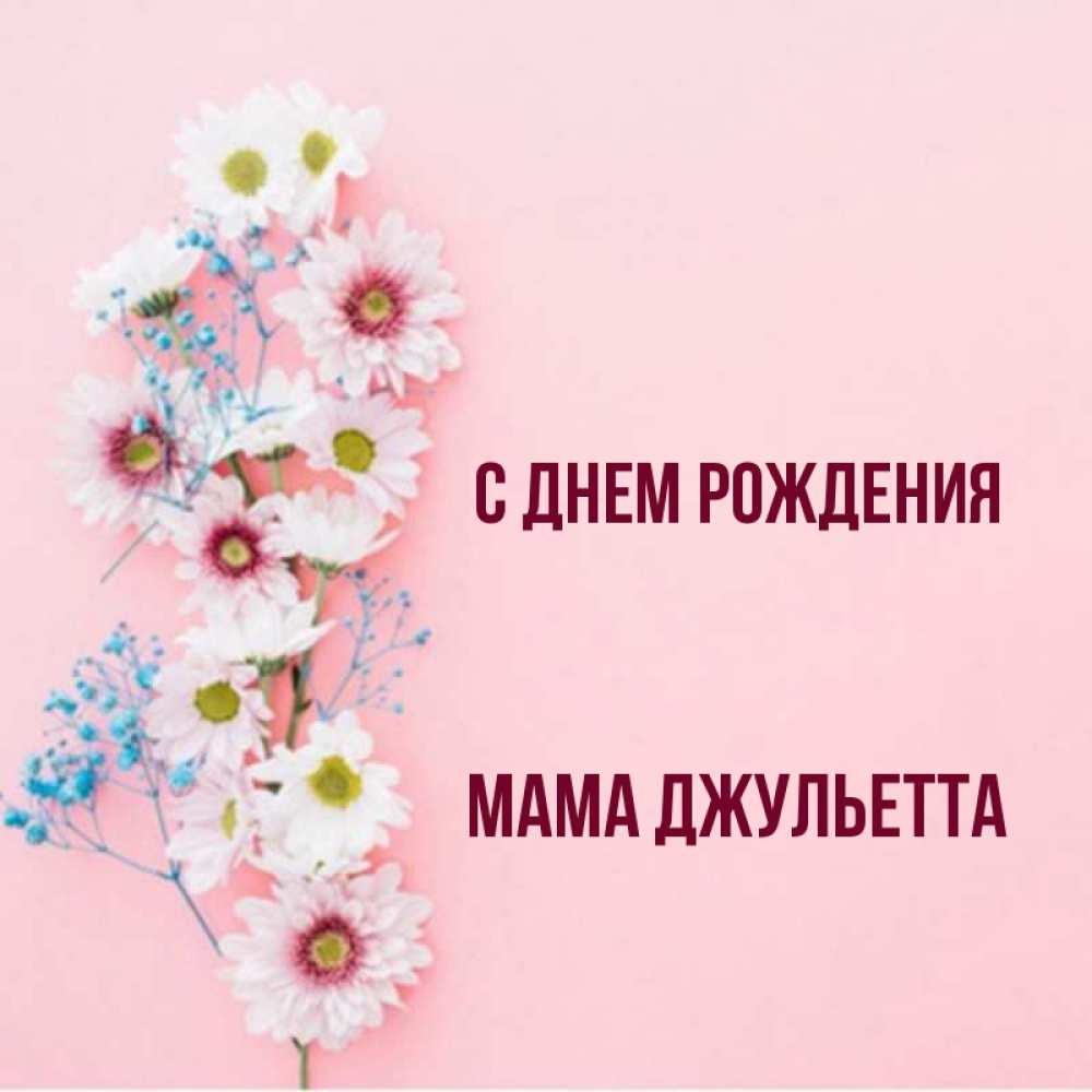 Открытка на каждый день с именем, Мама-Джульетта С днем рождения Родная моя с днем рождения тебя картинка с цветами белыми и голубыми Прикольная открытка с пожеланием онлайн скачать бесплатно 